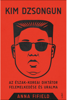 Kim Dzsongun - Az észak-koreai diktátor felemelkedése és uralma