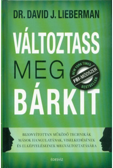 Változtass meg bárkit - Bizonyítottan működő technikák mások hangulatának, viselkedésének és elképzeléseinek megváltozta