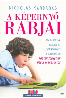 A képernyő rabjai - Avagy hogyan rabolja el gyermekeinket a képernyő, és hogyan törhetjük meg a varázslatot