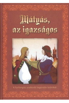 Mátyás, az igazságos /A furfangos uralkodó legendás krónikái