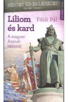 LILIOM ÉS KARD /A MAGYAR ANJOUK HÁBORÚI