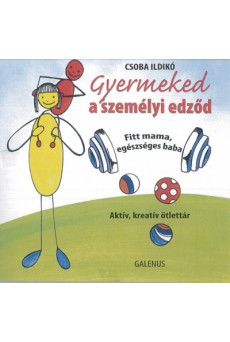 GYERMEKED A SZEMÉLYI EDZŐD - FITT MAMA, EGÉSZSÉGES BABA /AKTÍV, KREATÍV ÖTLETTÁR