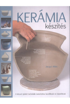 Kerámia készítés /A kézzel épített technikák ismertetése kezdőknek és haladóknak