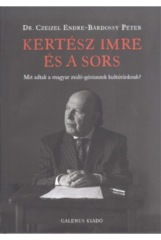 KERTÉSZ IMRE ÉS A SORS /MIT ADTAK A MAGYAR ZSIDÓ-GÉNIUSZOK KULTÚRÁNKNAK?