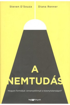 A nemtudás /Hogyan formáljuk versenyelőnnyé a bizonytalanságot?