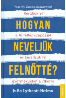 Hogyan neveljük felnőtté? /Kerüljük el a túlféltés csapdáját és készítsük fel gyermekünket a sikerre