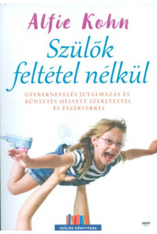 Szülők feltétel nélkül /Gyereknevelés jutalmazás és büntetés helyett szeretettel és észérvekkel