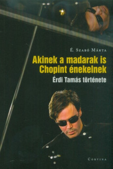 Akinek a madarak is Chopint énekelnek - Érdi Tamás története