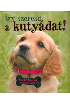 Így szeresd a kutyádat! /Hasznos tanácsok és ügyes trükkök! (2. kiadás)