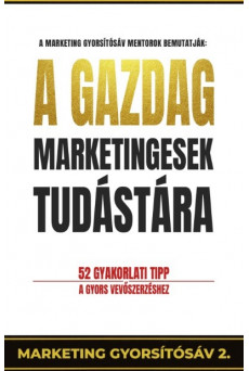 A gazdag marketingesek tudástára - 52 gyakorlati tipp a gyors vevőszerzéshet