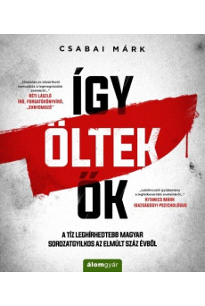 Így öltek ők - A tíz leghírhedtebb magyar sorozatgyilkos az elmúlt száz évből