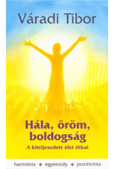 Hála, öröm, boldogság - A kiteljesedett élet titkai