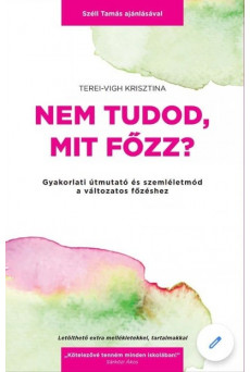 Nem tudod, mit főzz? - Gyakorlati útmutató és szemléletmód a változatos főzéshez