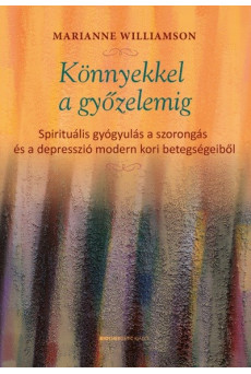 Könnyekkel a győzelemig - Spirituális gyógyulás a szorongás és a depresszió modern kori betegségeiből