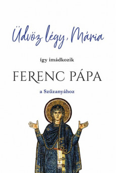 Üdvöz légy, Mária - így imádkozik Ferenc Pápa a Szűzanyához