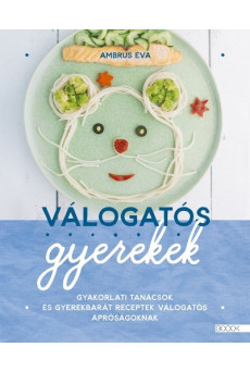 Válogatós gyerekek - Gyakorlati tanácsok és gyerekbarát receptek válogatós apróságoknak