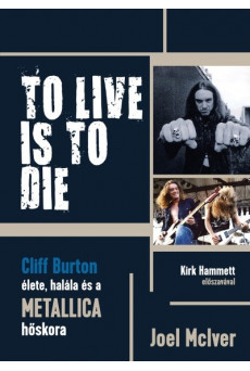 TO LIVE IS TO DIE - Cliff Burton élete, halála és a Metallica hőskora