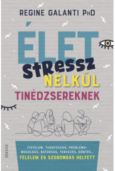 Élet stressz nélkül tinédzsereknek - Figyelem, tudatosság, problémamegoldás, bátorság, tervezés, döntés…