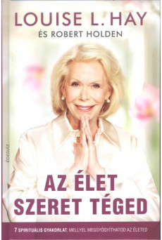 Az élet szeret téged /7 spirituális gyakorlat, mellyel meggyógyíthatod az életed