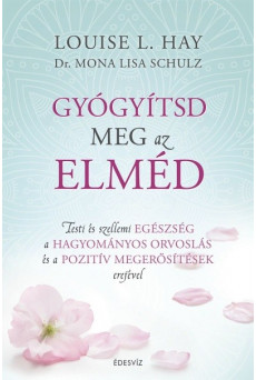 Gyógyítsd meg az elméd /Testi és szellemi egészség a hagyományos orvoslás és a pozitív megerősítések erejével