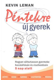 Péntekre új gyerek /Hogyan változtasson gyermeke hozzállásán és viselkedésén 5 nap alatt