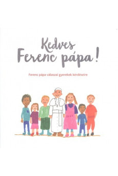 Kedves Ferenc Pápa! /Ferenc Pápa válaszai gyerekek kérdéseire