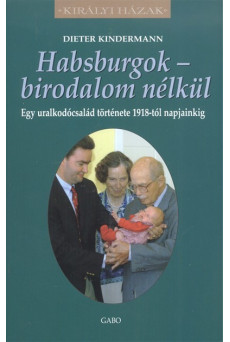 Habsburgok - Birodalom nélkül - Egy uralkodócsalád története 1918-tól napjainkig /Királyi házak