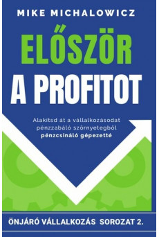Először a profitot - Önjáró vállalkozás sorozat - Alakítsd át vállalkozásod pénzzabáló szörnyetegből pénzcsináló gépezet
