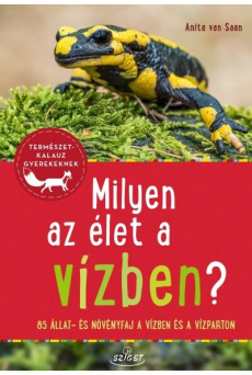 Milyen az élet a vízben? - 85 állat és növényfaj a folyókban, a tavakban és a vízparton - Természetkalauz gyerekeknek