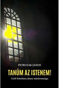 Tanúm az Istenem! - Gróf Esterházy János mártíromsága