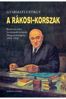 A Rákosi-korszak. - Rendszerváltó fordulatok évtizede Magyarországon 1945-1956 (3. kiadás)