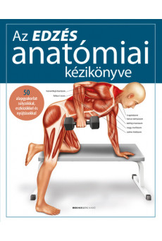 Az edzés anatómiai kézikönyve - 50 alapgyakorlat súlyzókkal, eszközökkel és nyújtásokkal