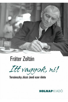 Itt vagyok, ni! - Tersánszky Józsi Jenő ezer élete