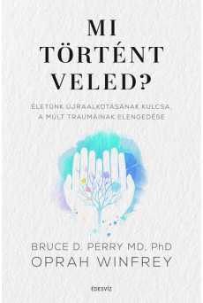 Mi történt veled? - Életünk újraalkotásának kulcsa, a múlt traumáinak elengedése
