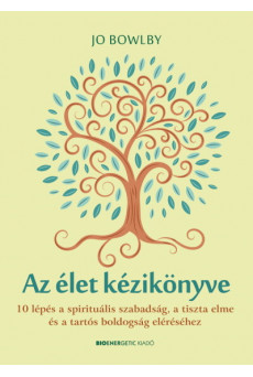 Az élet kézikönyve - 10 lépés a spirituális szabadság, a tiszta elme és a tartós boldogság eléréséhez