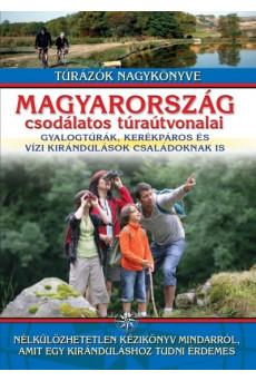 Magyarország csodálatos túraútvonalai /gyalogtúrák, kerékpáros és vízi kirándulások családoknak is