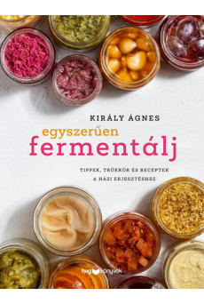 Egyszerűen fermentálj - Tippek, trükkök és receptek a házi erjesztéshez