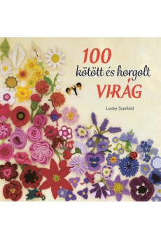 100 kötött és horgolt virág - Színpompás virággyűjtemény ruhák, kiegészítők, párnák és takarók díszítésére