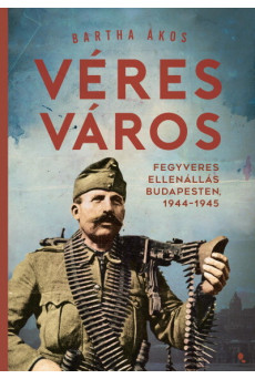 Véres város - Fegyveres ellenállás Budapesten, 1944-1945