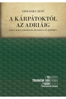 A Kárpátoktól az Adriáig - Nagy-Magyarország írásban és képben