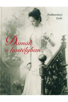 Dámák a kastélyban - Nők és kastélyok a dualizmus korától Magyarországon