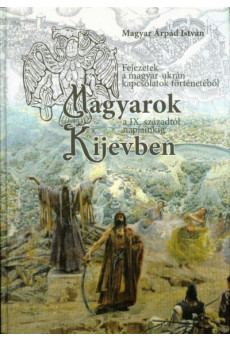 Magyarok Kijevben a IX. századtól napjainkig - Fejezetek a magyar-ukrán kapcsolatok történetéből