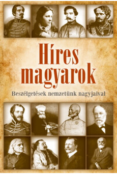Híres magyarok - Beszélgetések nemzetünk nagyjaival 1849-1914