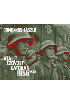 Átállt szovjet katonák 1956-ban - Tények és legendák