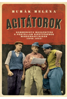 Agitátorok - A kommunista mozgósítás a pártállam kiépítésének mindennapjaiban (1948-1953)
