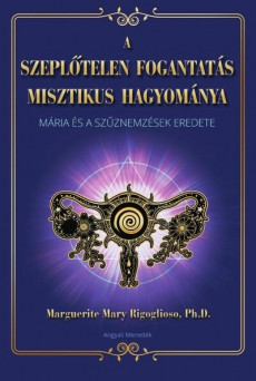 A szeplőtelen fogantatás misztikus hagyománya - Mária és a szűznemzések eredete
