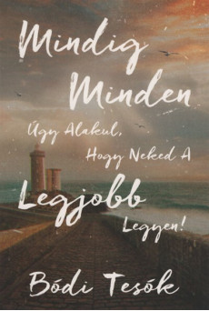 Mindig minden úgy alakul, hogy neked a legjobb legyen! - Egy lélekemelő regény, amely utat mutat az igazi boldogsághoz.