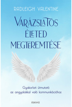 Varázslatos életed megteremtése - Gyakorlati útmutató az angyalokkal való kommunikációhoz