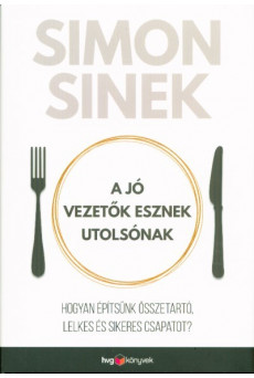 A jó vezetők esznek utolsónak /Hogyan építsünk összetartó, lelkes és sikeres csapatot?