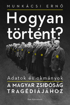 Hogyan történt? - Adatok és okmányok a magyar zsidóság tragédiájához